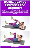 10 Minute Core Exercises For Beginners  The Complete Guide To Effective Core Exercises To Build Strength  Balance  Relief Pain  And Improve Posture   English Edition 