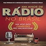 100 Anos De Rádio No Brasil: Na Voz Dos Campeões Do Microfone