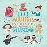 101 Mulheres Incríveis Que O Mudaram O Mundo