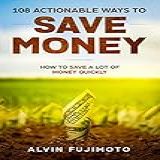 108 Actionable Ways To Save Money: How To Save A Lot Of Money Quickly (english Edition)