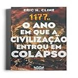 1177 A.c. - O Ano Em Que A Civilização Entrou Em Colapso: O Ano Em Que A Civilização Entrou Em Colapso