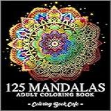 125 Mandalas  An Adult Coloring Book Featuring 125 Of The World S Most Beautiful Mandalas For Stress Relief And Relaxation