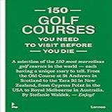 150 Golf Courses You Need To Visit Before You Die: A Selection Of The 150 Most Marvelous Golf Courses In The World