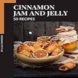 50 Cinnamon Jam And Jelly Recipes  Cinnamon Jam And Jelly Cookbook   Your Best Friend Forever  English Edition 