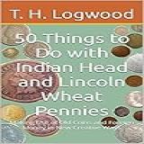 50 Things To Do With Indian Head And Lincoln Wheat Pennies: Making Use Of Old Coins And Foreign Money In New Creative Ways (english Edition)