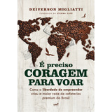 É Preciso Coragem Para Voar: Como A Liberdade Para Empreender Criou A Maior Rede De Cafeterias Premium Do Brasil, De Deiverson Migliatti. Lvm Editora, Capa Mole Em Português, 2023