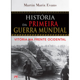 História Da Primeira Guerra Mundial - Vitória Na Frente Ocidental, De Evans, Martin Marix. M.books Do Brasil Editora Ltda, Capa Mole Em Português