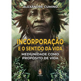Incorporação E O Sentido Da Vida Mediunidade Como Propósito De Vida Alexandre Cumino