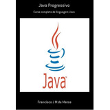 Java Progressivo: Curso Completo De Linguagem Java, De Francisco J M De Matos. Série Não Aplicável, Vol. 1. Editora Clube De Autores, Capa Mole, Edição 1 Em Português, 2019