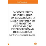 Livro - O Contributo Da Psicologia Da Educação E O Desenvolvimento De Projetos De Formação De Profissionais De Educação