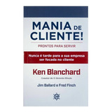 Livro: Mania De Cliente! Ken Blanchard - Empresa Focada