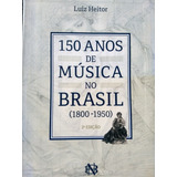 Livro: Música. História E Crítica. 150 Anos De Música No Brasil ( 1800 - 1950 ). Luiz Heitor. Biblioteca Nacional