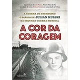 Livro A Cor Da Coragem: A Guerra De Um Menino: O Diário De Julian Kulski Na Segunda Guerra Mundial - Julian Kulski [2016]