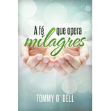Livro A Fé Que Opera Milagres - Tommy Ray O Dell 