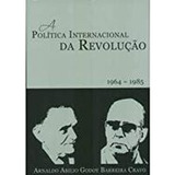 Livro A Política Internacional Da Revolução 1964-1985 - Arnaldo Abilio Godoy Barreira Cravo [2003]