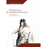 Livro Absolutismo E Parlamentarismo: França E Inglaterra Nos Séculos Xvii E Xviii - Victor Sabaté [2018]