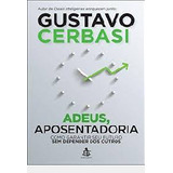 Livro Adeus, Aposentadoria - Como Garantir Seu Futuro Sem Depender Dos Outros - Gustavo Cerbasi [2014]