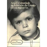 Livro Amor E Liberdade Na Educação Da Criança - César Pernetta [1983]