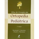 Livro Atlas De Cirurgia Em Ortopedia Pediátrica, De Morrissy, Raymond T.; Weinstein, Stuart L. Série Medicina, Vol. Único. Editora Manole, Capa Dura, Edição 1 Em Português, 2005