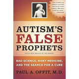 Livro Autism's False Prophets: Bad Science, Risky Medicine, And The Search For A Cure - Paul A. Offit, M.d. [2010]
