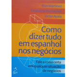 Livro Como Dizer Tudo Em Espanhol Nos Negócios - Ron Martinez E Outros [2016]