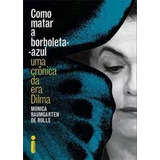Livro Como Matar A Borboleta- Azul - Uma Crônica Da Era Dilma - Monica Baumgarten De Bolle [2016]
