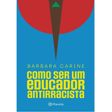 Livro Como Ser Um Educador Antirracista, De Bárbara Carine Soares Pinheiro. Editora Planeta, Capa Mole, Edição 1 Em Português, 2023