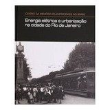 Livro Energia Elétrica E Urbanização Na Cidade Do Rio De Janeiro - Vários Autores [2016]
