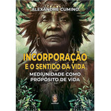 Livro Incorporação E O Sentido Da Vida - Mediunidade Como Propósito De Vida - Cumino, Alexândre [2023]