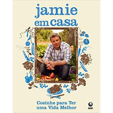 Livro Jamie Em Casa - Cozinha Para Ter Uma Vida Melhor - Oliver, Jamie [2008]