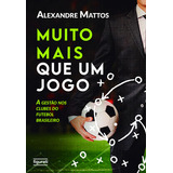 Livro Muito Mais Que Um Jogo: A Gestão Nos Clubes Do Futebol Brasileiro, De Mattos, Alexandre. Editora Figurati, Capa Mole, Edição 1 Em Português, 2023