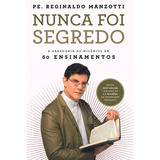 Livro Nunca Foi Segredo - A Sabedoria De Milênios Em 60 Ensinamentos - Padre Reginaldo Manzotti