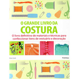 Livro O Grande Livro Da Costura: O Livro Definitivo De Materiais E Técnicas Para Confeccionar Itens De Vestuário E Decoração - Alison Smith [2013]