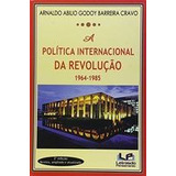 Livro Politica Internacional Da Revolução 1964-1985, A - Arnaldo Abilio Godoy Barreira Cravo [2016]
