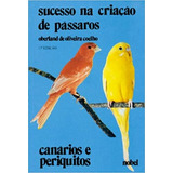 Livro Sucesso Na Criação De Pássaros: Canários E Periquitos - Oberland De Oliveira Coelho [1985]