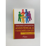 Livro Trabalhando Com Grupos Na Assistência A Familiares Em Uti - Lizete Malagoni De A. C. Oliveira [2015]