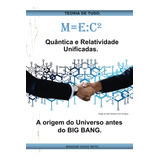 M=e:c² Quântica E Relatividade Unificadas.: A Origem Do Univ