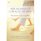 Mãe Segundo O Coração De Deus: Dez Maneiras De Amar Seus Filhos, De George, Elizabeth. Editora Hagnos Ltda, Capa Mole Em Português, 2006