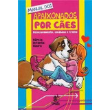 Manual Dos Apaixonados Por Caes - Relacionamento, Cuidados E Treino