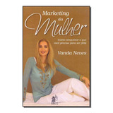 Marketing Da Mulher - Como Conquistar O Que Você Precisa Pa