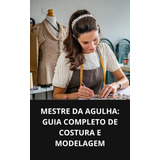 Mestre Da Agulha: Guia Completo De Costura E Modelagem