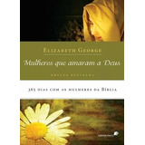 Mulheres Que Amaram A Deus: 365 Dias Com As Mulheres Da Bíblia, De George, Elizabeth. Editorial Editora Hagnos Ltda, Tapa Mole En Português, 2009