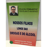 Nossos Filhos Longe Das Drogas E Do Álcool.(edson Ferrarini)