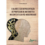 O Aluno E Sua Representação Do Professor De Matemática No Contexto Da Pós-modernidade, De Silva, Flávio De Ligório. Appris Editora E Livraria Eireli - Me, Capa Mole Em Português, 2016