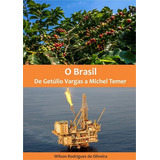 O Brasil: De Getúlio Vargas A Michel Temer, De Wilson Rodrigues De Oliveira. Série Não Aplicável, Vol. 1. Editora Clube De Autores, Capa Mole, Edição 1 Em Português, 2018