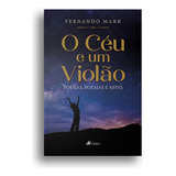 O Céu E Um Violão - Poesias Que Tocam O Coração E A Alma - Coletânea De Poemas Para Conectar - Fernando Mark - Português - Viseu - Edição 81 - Papel - Volume 1 - 2023