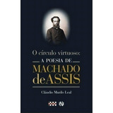O Circulo Virtuoso: A Poesia De Machado De Assis - 1ªed.(2008), De Claudio Murilo Leal. Editora Batel, Capa Mole, Edição 1 Em Português, 2008