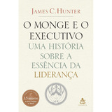 O Monge E O Executivo: Uma História Sobre A Essência Da Liderança - James C. Hunter - Livro Físico