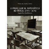 O Professor De Matemática No Brasil (1759 1879): Aspectos Históricos, De Soares, Flávia Dos Santos. Appris Editora E Livraria Eireli - Me, Capa Mole Em Português, 2016