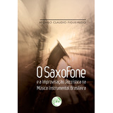 O Saxofone E A Improvisação Jazzística Na Música Instrumental Brasileira, De Figueiredo, Afonso Claudio. Editora Crv Ltda Me, Capa Mole Em Português, 2017